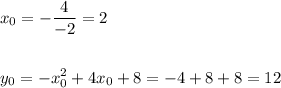 \displaystyle x_0=-\frac{4}{-2} =2 \\\\\\ y_0=-x_0^2+4x_0 +8 =-4+8+8=12