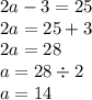 2a - 3 = 25 \\ 2a = 25 + 3 \\ 2a = 28 \\ a = 28 \div 2 \\ a = 14