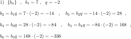 1)\ \ \{b_{n}\}\ \ ,\ \ b_1=7\ ,\ \ q=-2\\\\b_2=b_1q=7\cdot (-2)=-14\ \ \ ,\ \ \ b_3=b_2q=-14\cdot (-2)=28\ \ ,\\\\b_4=b_3q=28\cdot (-2)=-84\ \ \ ,\ \ \ b_5=b_4q=-84\cdot (-2)=168\ \ ,\\\\b_6=b_5q=168\cdot (-2)=-336