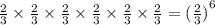 \frac{2}{3} \times \frac{2}{3} \times \frac{2}{3} \times \frac{2}{3} \times \frac{2}{3} \times \frac{2}{3} = {(\frac{2}{3})}^{6}