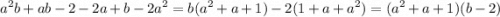 \displaystyle a^2b+ab-2-2a+b-2a^2=b(a^2+a+1)-2(1+a+a^2)=(a^2+a+1)(b-2)