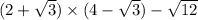 (2 + \sqrt{3} ) \times (4 - \sqrt{3} ) - \sqrt{12}