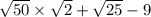 \sqrt{50} \times \sqrt{2} + \sqrt{25} - 9