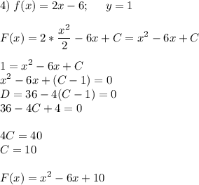 \displaystyle 4)\;f(x)=2x-6;\;\;\;\;\;y=1\\\\F(x)=2*\frac{x^2}{2} -6x+C=x^2-6x+C\\\\1=x^2-6x+C\\x^2-6x+(C-1)=0\\D=36-4(C-1)=0\\36-4C+4=0\\\\4C=40\\C=10\\\\F(x)=x^2-6x+10