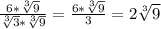 \frac{6*\sqrt[3]{9} }{\sqrt[3]{3}*\sqrt[3]{9}} =\frac{6*\sqrt[3]{9}}{3}=2\sqrt[3]{9}