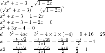 \sqrt{ {x}^{2} + x - 3 } = \sqrt{1 - 2x} \\ { (\sqrt{ {x}^{2} + x - 3 } )}^{2} = { (\sqrt{1 - 2x} )}^{2} \\ {x}^{2} + x - 3 = 1 - 2x \\ {x}^{2} + x - 3 - 1 + 2x = 0 \\ {x}^{2} + 3x - 4 = 0 \\ d = {b}^{2} - 4ac = {3}^{2} - 4 \times 1 \times ( - 4) = 9 + 16 = 25 \\ x1 = \frac{ - b - \sqrt{d} }{2a} = \frac{ - 3 - \sqrt{25} }{2 \times 1} = \frac{ - 3 - 5}{2} = \frac{ - 8}{2} = - 4 \\ x2 = \frac{ - b + \sqrt{d} }{2a} = \frac{ - 3 + \sqrt{25} }{2 \times 1} = \frac{ - 3 + 5}{2} = \frac{ 2}{2} = 1