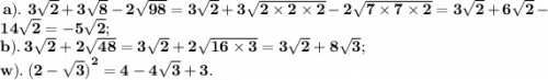 \bf \: a). \: \: 3 \sqrt{2} + 3 \sqrt{8} - 2 \sqrt{98} = 3 \sqrt{2} + 3 \sqrt{2 \times 2 \times 2} - 2 \sqrt{7 \times 7 \times 2} = 3 \sqrt{2} + 6 \sqrt{2} - 14 \sqrt{2} \huge = - 5 \sqrt{2} ; \\ \bf \: b). \: 3 \sqrt{2} + 2 \sqrt{48} = 3 \sqrt{2} + 2 \sqrt{16 \times 3} \huge = 3 \sqrt{2} + 8 \sqrt{3} ; \\ \bf \: w). \: {(2 - \sqrt{3} )}^{2} \huge = 4 - 4 \sqrt{3} + 3.