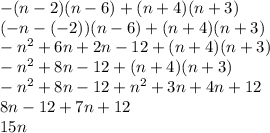 -(n - 2)(n - 6) + (n + 4)(n + 3)\\(-n-(-2))(n-6)+(n+4)(n+3)\\-n^{2} +6n+2n-12+(n+4)(n+3)\\-n^{2}+8n-12+(n+4)(n+3)\\-n^{2} +8n-12+n^{2} +3n+4n+12\\ 8n-12+7n+12\\15n\\