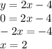 y = 2x - 4 \\ 0 = 2x - 4 \\ - 2x = - 4 \\ x = 2