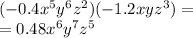 ( - 0.4 {x}^{5} {y}^{6} {z}^{2} )( - 1.2xy {z}^{3} ) = \\ = 0.48 {x}^{6} {y}^{7} {z}^{5}