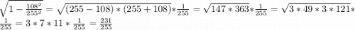 \sqrt{1 - \frac{108^{2} }{255^{2} } } = \sqrt{(255-108)*(255+108)} * \frac{1}{255} = \sqrt{147*363} *\frac{1}{255} = \sqrt{3 * 49 * 3 *121} * \frac{1}{255} = 3* 7 * 11 *\frac{1}{255} = \frac{231}{255}