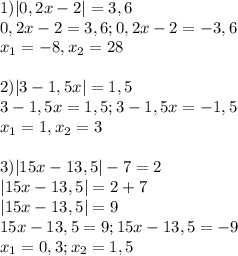 \displaystyle 1)|0,2x-2|=3,6\\0,2x-2=3,6;0,2x-2=-3,6\\x_{1}=-8,x_{2}=28\\\\ 2)|3-1,5x|=1,5\\3-1,5x=1,5;3-1,5x=-1,5\\x_{1}=1,x_{2}=3\\\\ 3)|15x-13,5|-7=2\\|15x-13,5|=2+7\\|15x-13,5|=9\\15x-13,5=9;15x-13,5=-9\\x_{1}=0,3;x_{2}=1,5