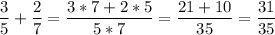 \displaystyle \frac{3}{5}+\frac{2}{7}=\frac{3*7+2*5}{5*7}=\frac{21+10}{35}=\frac{31}{35}