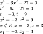 \displaystyle x^4-6x^2-27=0\\t^2-6t-27=0\\t=-3,t=9\\x^2=-3,x^2=9\\x\notin R, x=-3,x=3\\x_{1}=-3,x_{2}=3