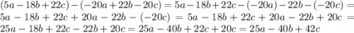 (5a - 18b + 22c) - ( - 20a + 22b - 20c) = 5a-18b+22c-\left(-20a\right)-22b-\left(-20c\right) =5a-18b+22c+20a-22b-\left(-20c\right) =5a-18b+22c+20a-22b+20c =25a-18b+22c-22b+20c =25a-40b+22c+20c =25a-40b+42c