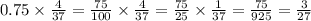 0.75 \times \frac{4}{37} = \frac{75}{100} \times \frac{4}{37} = \frac{75}{25} \times \frac{1}{37} = \frac{75}{925} = \frac{3}{27}