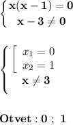 \displaystyle\bf\\\left \{ {{x(x-1)=0} \atop {x-3\neq 0}} \right. \\\\\\\left \{ {{\left[\begin{array}{ccc}x_{1} =0\\x_{2} =1\end{array}\right } \atop {x\neq 3}} \right. \\\\\\Otvet:0 \ ; \ 1