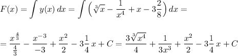 \displaystyle F(x)=\int y(x)\, dx=\int \Big(\sqrt[3]{x}-\frac{1}{x^4}+x-3\frac{2}{8}\Big)\, dx=\\\\\\=\frac{x^{\frac{4}{3}}}{\frac{4}{3}}-\frac{x^{-3}}{-3} +\frac{x^2}{2}-3\frac{1}{4}\, x+C= \frac{3\sqrt[3]{x^4}}{4}+\frac{1}{3x^3}+\frac{x^2}{2}-3\frac{1}{4}\, x+C