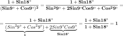 \displaystyle\bf\\\frac{1+Sin18^\circ}{(Sin9^\circ+Cos9^\circ)^{2} } =\frac{1+Sin18^\circ}{Sin^{2}9^\circ+2Sin9^\circ Cos9^\circ+Cos^{2}9^\circ } =\\\\\\=\frac{1+Sin18^\circ}{\underbrace{(Sin^{2}9^\circ+Cos^{2}9^\circ)}_{1}+ \underbrace{2Sin9^\circ Cos9^\circ}_{Sin18^\circ} } =\frac{1+Sin18^\circ }{1+Sin18^\circ}=1