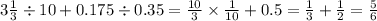 3 \frac{1}{3} \div 10 + 0.175 \div 0.35 = \frac{10}{3} \times \frac{1}{10} + 0.5 = \frac{1}{3} + \frac{1}{2} = \frac{5}{6}