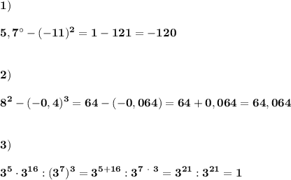 \displaystyle\bf\\1)\\\\5,7^\circ-(-11)^{2} =1-121=-120\\\\\\2)\\\\8^{2} -(-0,4)^{3} =64-(-0,064)=64+0,064=64,064\\\\\\3)\\\\3^{5} \cdot 3^{16} :(3^{7} )^{3} =3^{5+16} :3^{7 \ \cdot \ 3} =3^{21} :3^{21} =1