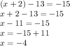 (x + 2) - 13 = - 15 \\ x + 2 - 13 = - 15 \\ x - 11 = - 15 \\ x = - 15 + 11 \\ x = - 4