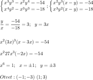 \displaystyle\\\left \{ {{x^3y^3-x^2y^4=-54} \atop {x^4y^2-x^3y^3=-18}} \right. ;\left \{ {{x^2y^3(x-y)=-54} \atop {x^3y^2(x-y)=-18}} \right. \\\\\\\frac{y}{x} =\frac{-54}{-18} =3;~~y=3x\\\\\\x^2(3x)^3(x-3x)=-54\\\\x^227x^3(-2x)=-54\\\\x^6=1;~~x=\pm1;~~y=\pm3\\\\Otvet:(-1;-3)~(1;3)