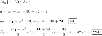 \{a_{n}\}:\ \ 30\ ;\ 34\ ;\ ...\\\\d=a_2-a_1=30-34=4\\\\a_7=a_1+6d=30+6\cdot 4=30+24=\boxed{54\ }\\\\S_7=\dfrac{2a_1+6d}{2}\cdot 7=\dfrac{60+24}{2}\cdot 7=\dfrac{84}{2}\cdot 7=42\cdot 7=\boxed{294\ }