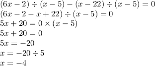 (6x - 2) \div (x - 5) - (x - 22) \div (x - 5) = 0 \\ (6x - 2 - x + 22) \div (x - 5) = 0 \\ 5x + 20 = 0 \times (x - 5) \\ 5x + 20 = 0 \\ 5x = - 20 \\ x = - 20 \div 5 \\ x = - 4