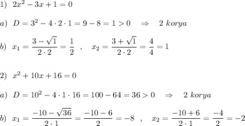 1)\ \ 2x^2-3x+1=0\\\\a)\ \ D=3^2-4\cdot 2\cdot 1=9-8=10\ \ \ \Rightarrow \ \ \ 2\ korya\\\\b)\ \ x_1=\dfrac{3-\sqrt1}{2\cdot 2}=\dfrac{1}{2}\ \ ,\ \ \ x_2=\dfrac{3+\sqrt1}{2\cdot 2}=\dfrac{4}{4}=1\\\\\\2)\ \ x^2+10x+16=0\\\\a)\ \ D=10^2-4\cdot 1\cdot 16=100-64=360\ \ \ \Rightarrow \ \ \ 2\ korya\\\\b)\ \ x_1=\dfrac{-10-\sqrt{36}}{2\cdot 1}=\dfrac{-10-6}{2}=-8\ \ ,\ \ \ x_2=\dfrac{-10+6}{2\cdot 1}=\dfrac{-4}{2}=-2