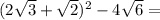 (2\sqrt{3}+\sqrt{2})^2-4\sqrt{6}=