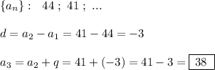 \{a_{n}\}:\ \ 44\ ;\ 41\ ;\ ...\\\\d=a_2-a_1=41-44=-3\\\\a_3=a_2+q=41+(-3)=41-3=\boxed{\, 38\ }