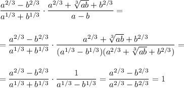 \displaystyle\\\frac{a^{2/3}-b^{2/3}}{a^{1/3}+b^{1/3}} \cdot\frac{a^{2/3}+\sqrt[3]{ab} +b^{2/3}}{a-b}=\\\\\\= \frac{a^{2/3}-b^{2/3}}{a^{1/3}+b^{1/3}} \cdot\frac{a^{2/3}+\sqrt[3]{ab} +b^{2/3}}{(a^{1/3}-b^{1/3})(a^{2/3}+\sqrt[3]{ab} +b^{2/3})}=\\\\\\= \frac{a^{2/3}-b^{2/3}}{a^{1/3}+b^{1/3}} \cdot \frac{1}{a^{1/3}-b^{1/3}} =\frac{a^{2/3}-b^{2/3}}{a^{2/3}-b^{2/3}} =1