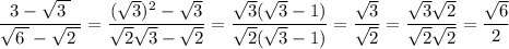 \dfrac{ 3- \sqrt{ 3 \phantom{\tiny{!}}} }{ \sqrt{ 6 \phantom{\tiny{!}}} - \sqrt{ 2 \phantom{\tiny{!}}} } =\dfrac{(\sqrt{3} )^2-\sqrt{3} }{\sqrt{2}\sqrt{3} -\sqrt{2} } =\dfrac{\sqrt{3}(\sqrt{3} -1) }{\sqrt{2}( \sqrt{3}-1) } =\dfrac{\sqrt{3} }{\sqrt{2} } =\dfrac{\sqrt{3} \sqrt{2} }{\sqrt{2} \sqrt{2} } =\dfrac{\sqrt{6} }{2}