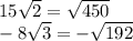 15\sqrt{2} =\sqrt{450} \\-8\sqrt{3} =-\sqrt{192}