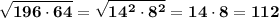 \displaystyle\bf\\\sqrt{196\cdot 64} =\sqrt{14^{2} \cdot 8^{2} } =14\cdot 8=112