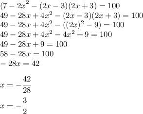 { (7-2x }^{ 2 } -( 2x-3) ( 2x+3) = 100 \\49-28x+4x^{2} -( 2x-3) ( 2x+3)=100\\49-28x+4x^{2}-((2x)^{2} -9)=100\\49-28x+4x^{2}-4x^{2} +9=100\\49-28x+9=100\\58-28x=100\\-28x=42\\\\x=-\dfrac{42}{28} \\\\x=-\dfrac{3}{2}