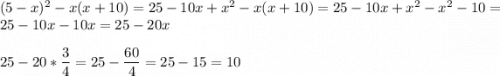 (5-x)^2-x(x+10)=25-10x+x ^2-x(x+10)=25-10x+x ^2-x^{2} -10=25-10x-10x=25-20x\\\\25-20*\dfrac{3}{4} =25-\dfrac{60}{4}=25-15=10