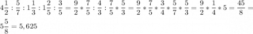 \displaystyle 4\frac{1}{2}:\frac{5}{7}:1\frac{1}{3}:1\frac{2}{5}:\frac{3}{5}=\frac{9}{2}*\frac{7}{5}:\frac{4}{3}:\frac{7}{5}*\frac{5}{3}=\frac{9}{2}*\frac{7}{5}*\frac{3}{4}*\frac{5}{7}*\frac{5}{3}=\frac{9}{2}*\frac{1}{4}*5=\frac{45}{8}=\\ \\ 5\frac{5}{8}=5,625