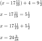 (x - 17 \frac{11}{19} ) + 4 = 9 \frac{1}{2} \\ \\ x - 17 \frac{11}{19} = 5 \frac{1}{2} \\ \\ x = 17 \frac{11}{19} + 5 \frac{1}{2} \\ \\ x = 24 \frac{3}{38}