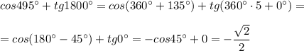 cos495^\circ +tg1800^\circ =cos(360^\circ +135^\circ )+tg(360^\circ \cdot 5+0^\circ )=\\\\=cos(180^\circ -45^\circ )+tg0^\circ =-cos45^\circ +0=-\dfrac{\sqrt2}{2}