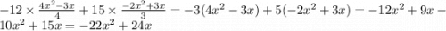 - 12 \times \frac{4x {}^{2} - 3x }{4} + 15 \times \frac{ - 2x {}^{2} + 3x}{3} = - 3(4x {}^{2} - 3x) + 5( - 2x {}^{2} + 3x) = - 12x {}^{2} + 9x - 10x {}^{2} + 15x = - 22x {}^{2} + 24x