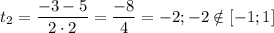 t_{2} = \dfrac{-3 - 5}{2 \cdot 2} = \dfrac{-8}{4}= -2; -2 \notin [-1;1]