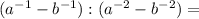 (a^{-1}-b^{-1} ): (a^{-2}-b^{-2} )=