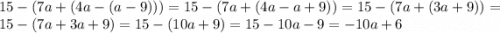 15-(7a+(4a-(a-9)))=15-(7a+(4a-a+9))=15-(7a+(3a+9))=15-(7a+3a+9)=15-(10a+9)=15-10a-9=-10a+6\\