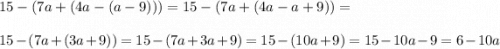 \displaystyle 15-(7a+(4a-(a-9)))=15-(7a+(4a-a+9))=\\ \\ 15-(7a+(3a+9))=15-(7a+3a+9)=15-(10a+9)=15-10a-9=6-10a