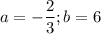 a=-\dfrac{2}{3}; b= 6