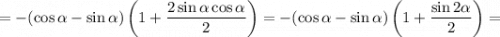 = -(\cos \alpha - \sin \alpha ) \left(1 + \dfrac{2\sin \alpha \cos \alpha}{2}\right )=-(\cos \alpha - \sin \alpha ) \left(1 + \dfrac{\sin2 \alpha }{2}\right )=