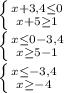 \left \{ {{x+3,4\leq 0} \atop {x+5\geq 1}} \right. \\\left \{ {{x\leq 0-3,4} \atop {x\geq 5-1}} \right. \\\left \{ {{x\leq -3,4} \atop {x\geq -4}} \right.