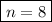 \boxed{ n = 8}